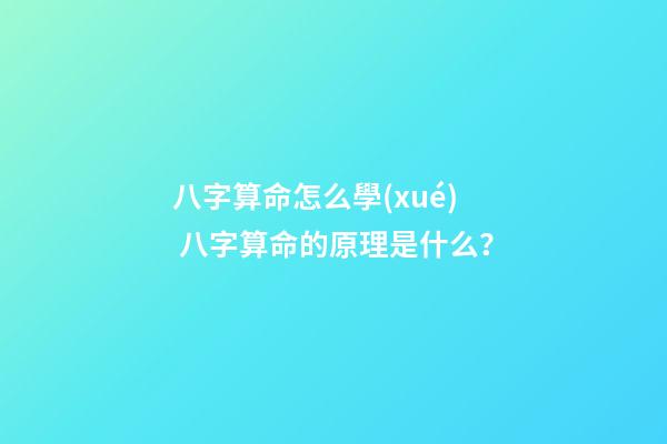 八字算命怎么學(xué) 八字算命的原理是什么？-第1張-觀點(diǎn)-玄機(jī)派